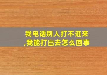 我电话别人打不进来,我能打出去怎么回事