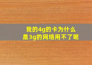 我的4g的卡为什么是3g的网络用不了呢