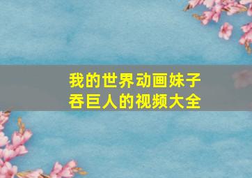 我的世界动画妹子吞巨人的视频大全