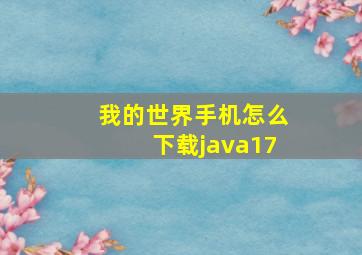 我的世界手机怎么下载java17