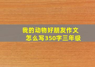 我的动物好朋友作文怎么写350字三年级