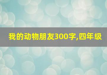 我的动物朋友300字,四年级