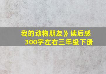 我的动物朋友》读后感300字左右三年级下册