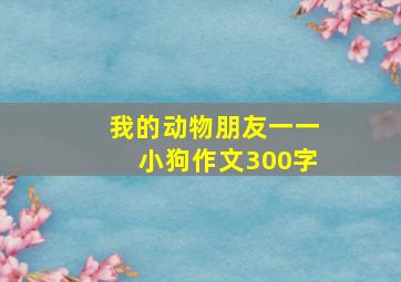 我的动物朋友一一小狗作文300字