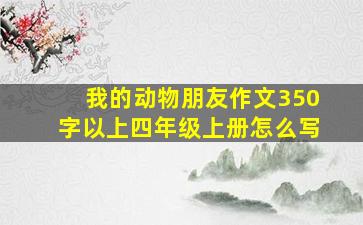 我的动物朋友作文350字以上四年级上册怎么写