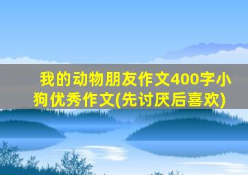 我的动物朋友作文400字小狗优秀作文(先讨厌后喜欢)