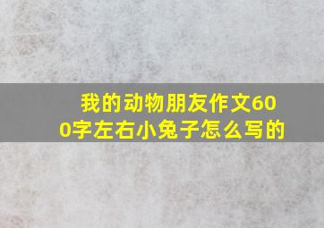 我的动物朋友作文600字左右小兔子怎么写的