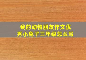 我的动物朋友作文优秀小兔子三年级怎么写