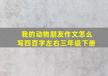 我的动物朋友作文怎么写四百字左右三年级下册