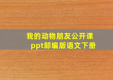 我的动物朋友公开课ppt部编版语文下册