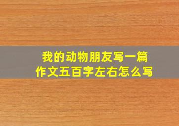 我的动物朋友写一篇作文五百字左右怎么写