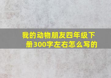 我的动物朋友四年级下册300字左右怎么写的