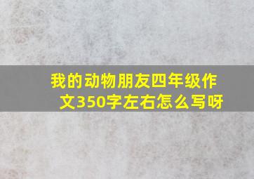 我的动物朋友四年级作文350字左右怎么写呀