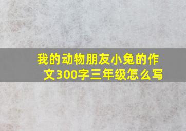 我的动物朋友小兔的作文300字三年级怎么写