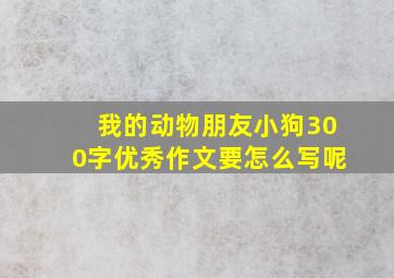 我的动物朋友小狗300字优秀作文要怎么写呢