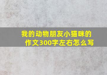 我的动物朋友小猫咪的作文300字左右怎么写