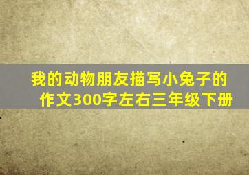 我的动物朋友描写小兔子的作文300字左右三年级下册