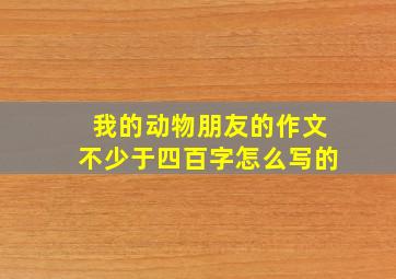 我的动物朋友的作文不少于四百字怎么写的