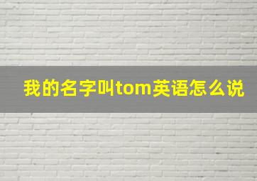 我的名字叫tom英语怎么说