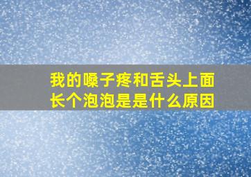 我的嗓子疼和舌头上面长个泡泡是是什么原因