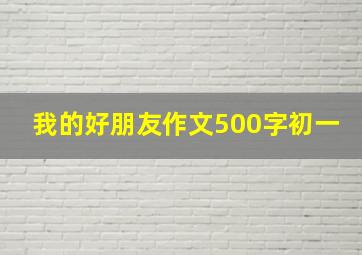 我的好朋友作文500字初一