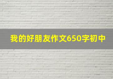 我的好朋友作文650字初中