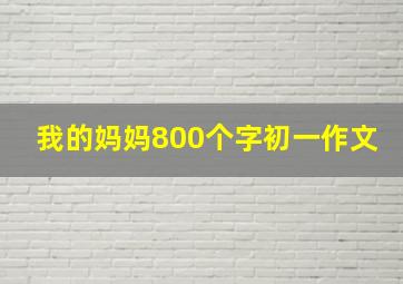 我的妈妈800个字初一作文