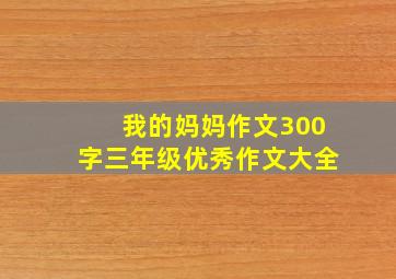 我的妈妈作文300字三年级优秀作文大全