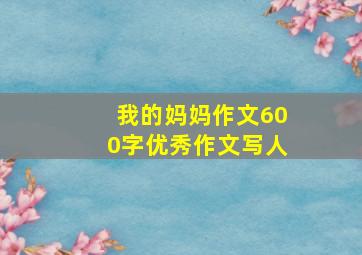 我的妈妈作文600字优秀作文写人