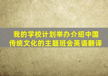 我的学校计划举办介绍中国传统文化的主题班会英语翻译