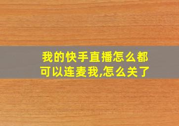 我的快手直播怎么都可以连麦我,怎么关了