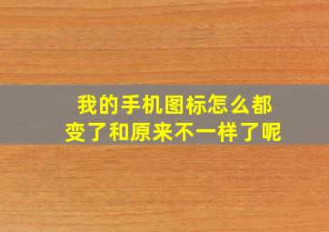 我的手机图标怎么都变了和原来不一样了呢