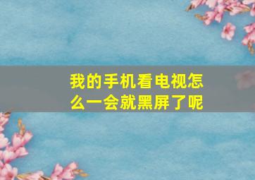 我的手机看电视怎么一会就黑屏了呢