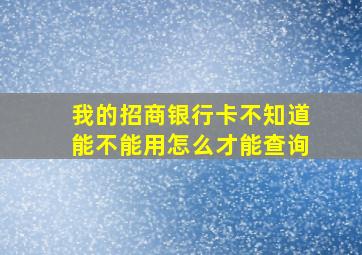 我的招商银行卡不知道能不能用怎么才能查询