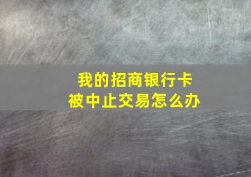 我的招商银行卡被中止交易怎么办