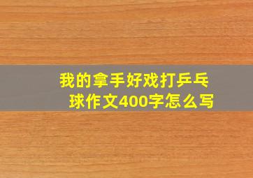 我的拿手好戏打乒乓球作文400字怎么写