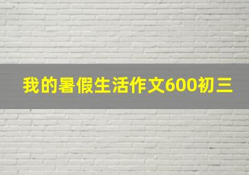 我的暑假生活作文600初三