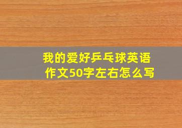 我的爱好乒乓球英语作文50字左右怎么写