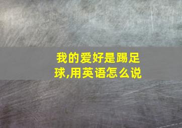 我的爱好是踢足球,用英语怎么说