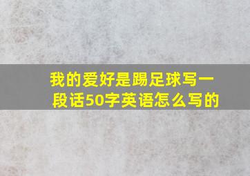 我的爱好是踢足球写一段话50字英语怎么写的