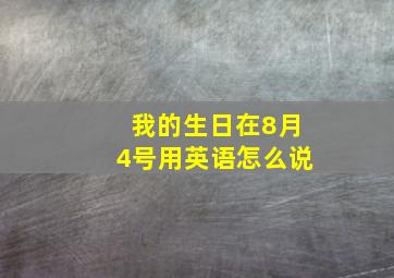 我的生日在8月4号用英语怎么说