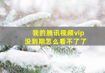 我的腾讯视频vip没到期怎么看不了了