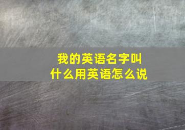 我的英语名字叫什么用英语怎么说