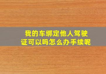 我的车绑定他人驾驶证可以吗怎么办手续呢