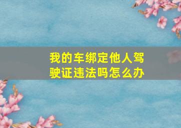 我的车绑定他人驾驶证违法吗怎么办