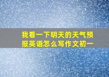 我看一下明天的天气预报英语怎么写作文初一