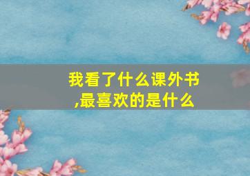 我看了什么课外书,最喜欢的是什么