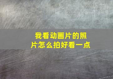 我看动画片的照片怎么拍好看一点