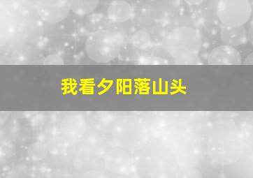 我看夕阳落山头