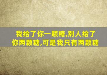 我给了你一颗糖,别人给了你两颗糖,可是我只有两颗糖